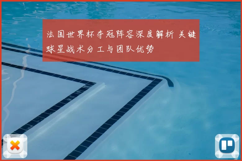 法国世界杯夺冠阵容深度解析 关键球星战术分工与团队优势