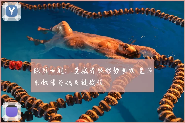 欧冠专题：曼城晋级形势明朗 皇马利物浦备战关键战役