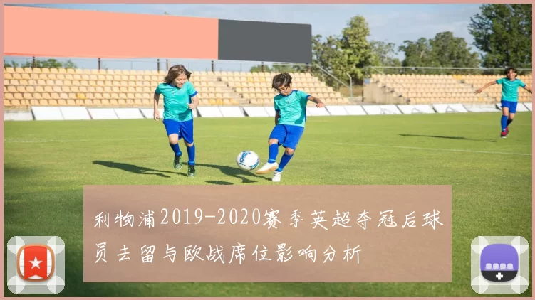 利物浦2019-2020赛季英超夺冠后球员去留与欧战席位影响分析
