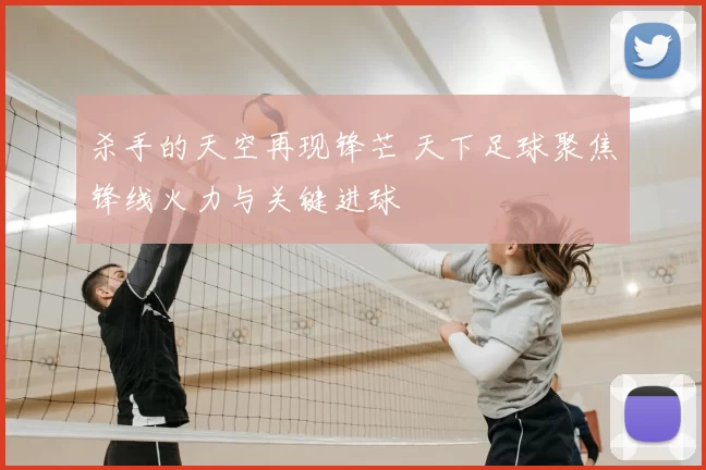 杀手的天空再现锋芒 天下足球聚焦锋线火力与关键进球