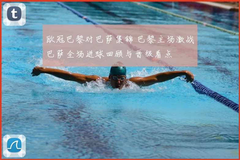 欧冠巴黎对巴萨集锦 巴黎主场激战巴萨全场进球回顾与晋级看点