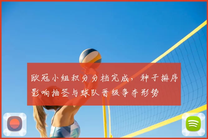 欧冠小组积分分档完成,种子排序影响抽签与球队晋级争夺形势