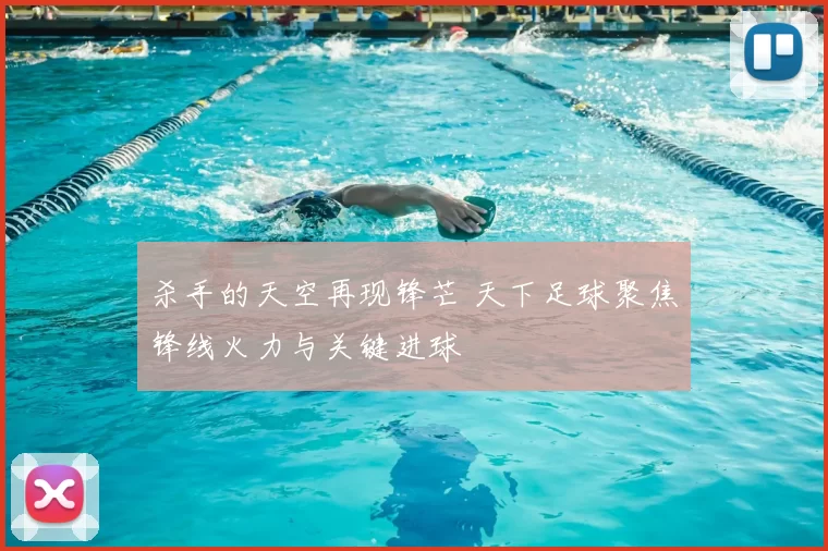 杀手的天空再现锋芒 天下足球聚焦锋线火力与关键进球