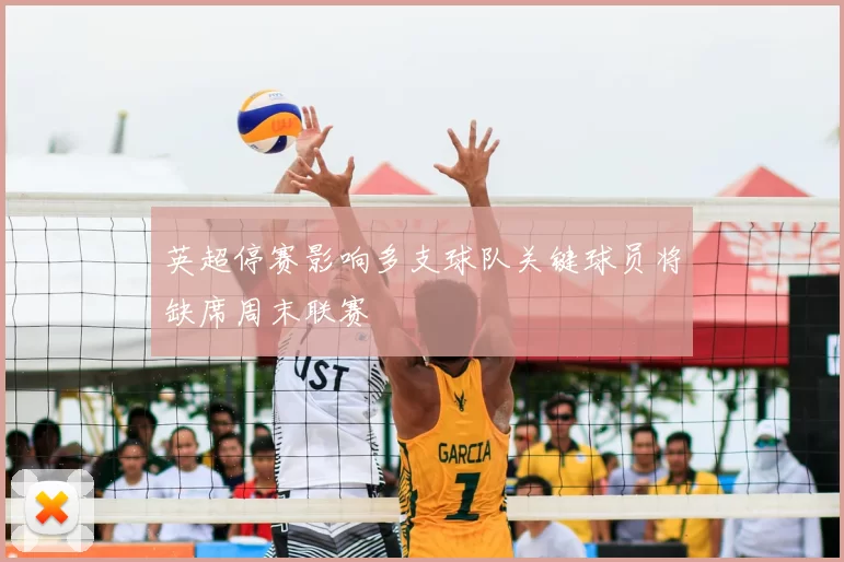 英超停赛影响多支球队关键球员将缺席周末联赛