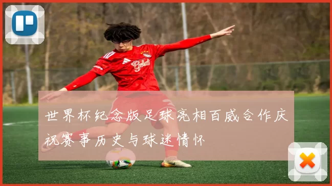 世界杯纪念版足球亮相百威合作庆祝赛事历史与球迷情怀