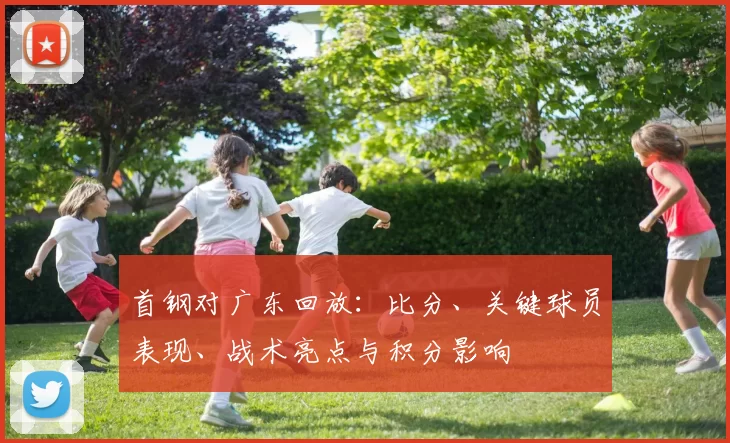 首钢对广东回放:比分、关键球员表现、战术亮点与积分影响