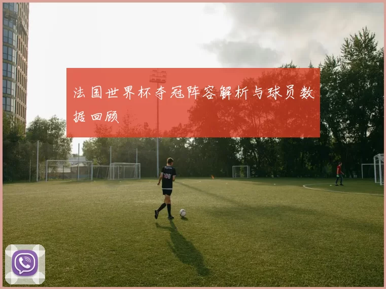 法国世界杯夺冠阵容解析与球员数据回顾