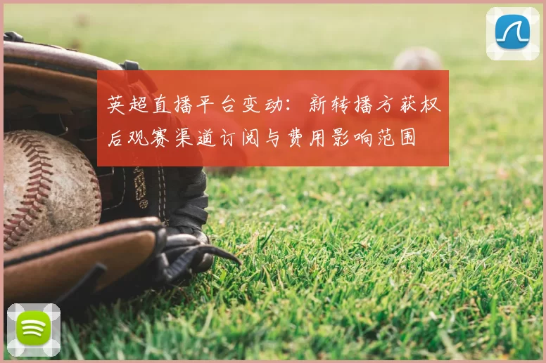 英超直播平台变动:新转播方获权后观赛渠道订阅与费用影响范围