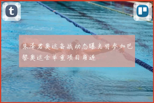 朱泽君奥运备战动态曝光将参加巴黎奥运会举重项目角逐