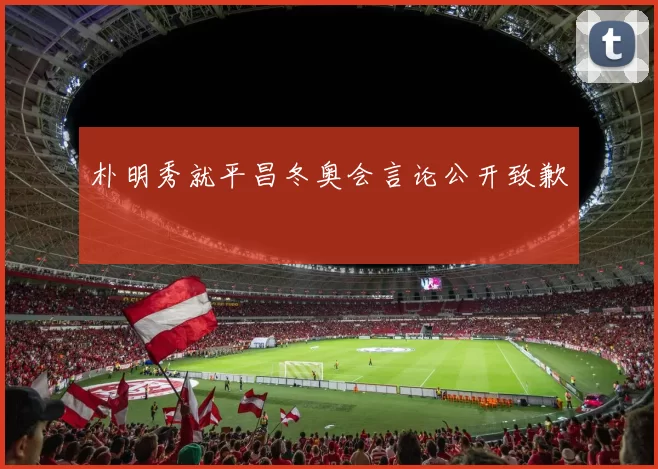 朴明秀就平昌冬奥会言论公开致歉