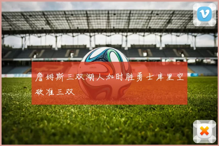 詹姆斯三双湖人加时胜勇士库里空砍准三双