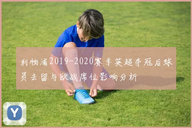 利物浦2019-2020赛季英超夺冠后球员去留与欧战席位影响分析