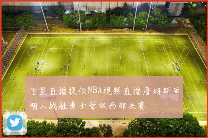 飞星直播提供NBA视频直播詹姆斯率湖人战胜勇士晋级西部决赛