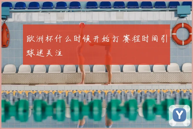 欧洲杯什么时候开始打 赛程时间引球迷关注