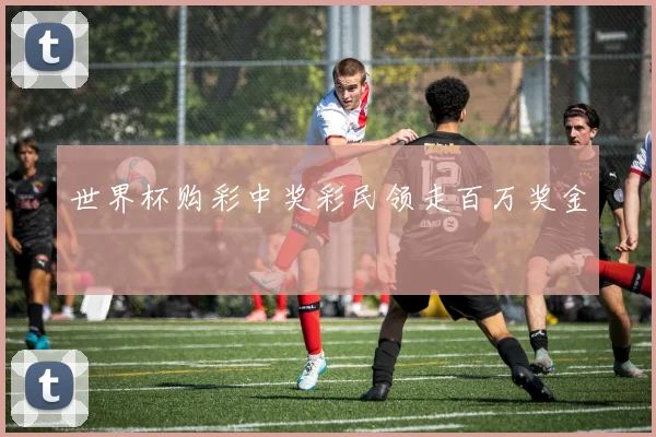 世界杯购彩中奖彩民领走百万奖金