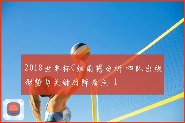 2018世界杯C组前瞻分析 四队出线形势与关键对阵看点_1