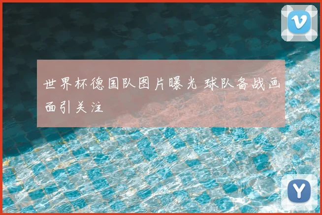 世界杯德国队图片曝光 球队备战画面引关注