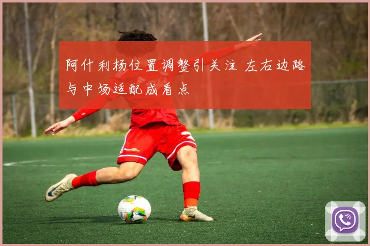 阿什利杨位置调整引关注 左右边路与中场适配成看点