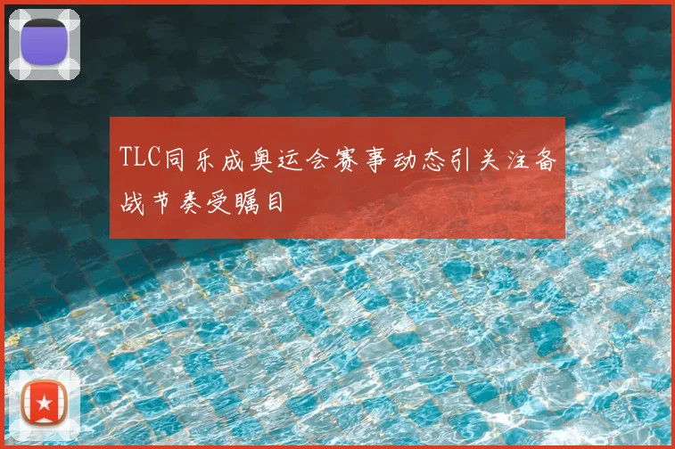TLC同乐成奥运会赛事动态引关注备战节奏受瞩目