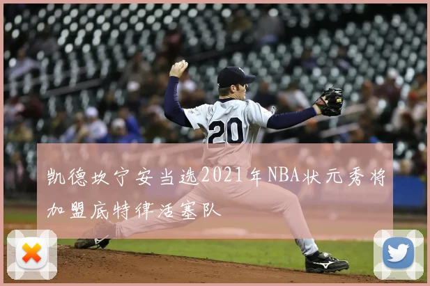 凯德坎宁安当选2021年NBA状元秀将加盟底特律活塞队