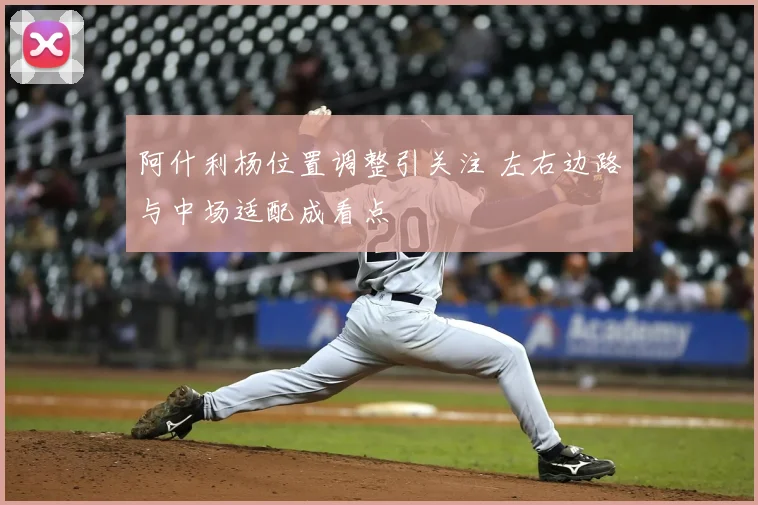 阿什利杨位置调整引关注 左右边路与中场适配成看点