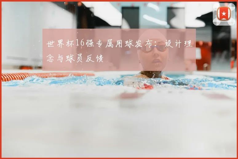 世界杯16强专属用球发布：设计理念与球员反馈