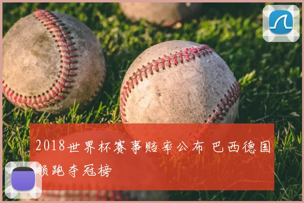 2018世界杯赛事赔率公布 巴西德国领跑夺冠榜