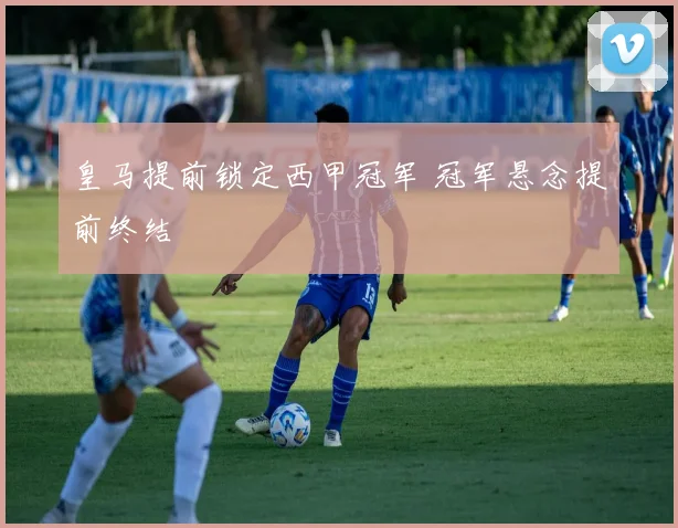 皇马提前锁定西甲冠军 冠军悬念提前终结