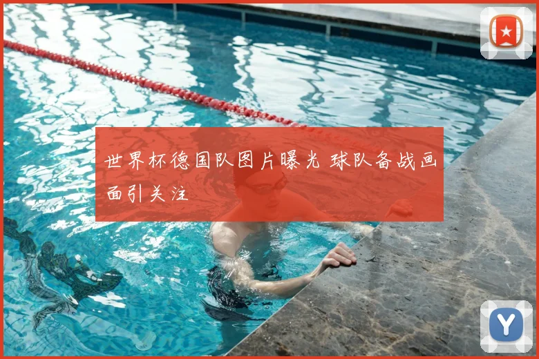 世界杯德国队图片曝光 球队备战画面引关注