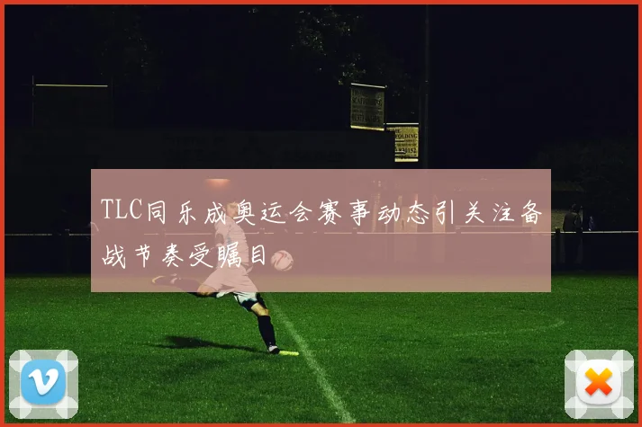 TLC同乐成奥运会赛事动态引关注备战节奏受瞩目